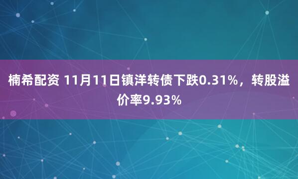 楠希配资 11月11日镇洋转债下跌0.31%，转股溢价率9.93%